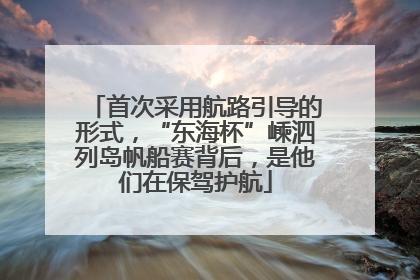 首次采用航路引导的形式，“东海杯”嵊泗列岛帆船赛背后，是他们在保驾护航